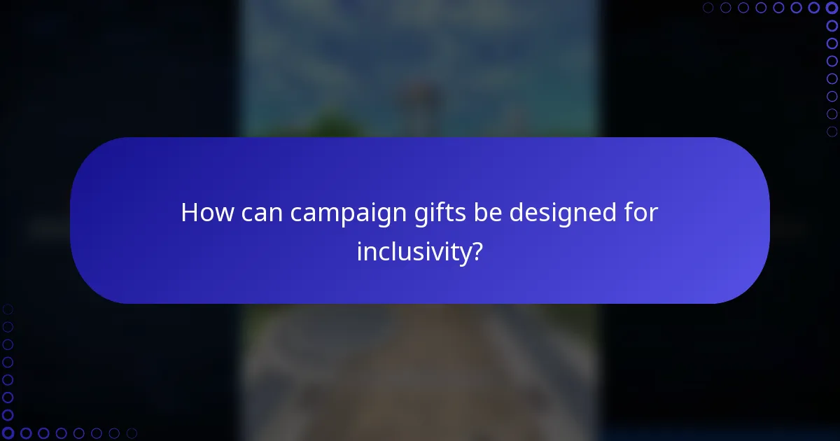 How can campaign gifts be designed for inclusivity?