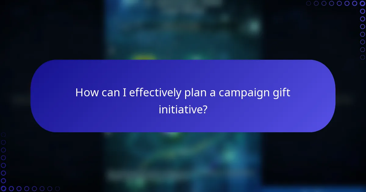 How can I effectively plan a campaign gift initiative?