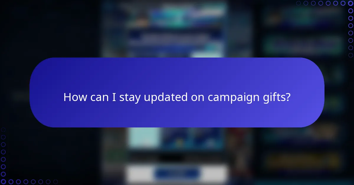How can I stay updated on campaign gifts?