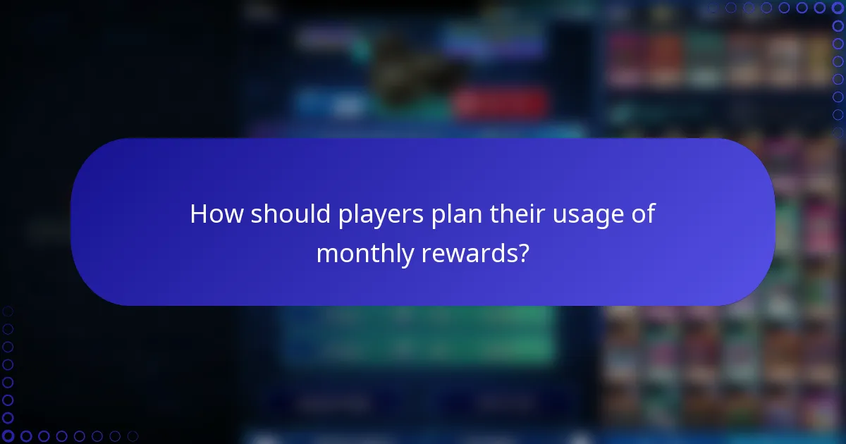 How should players plan their usage of monthly rewards?