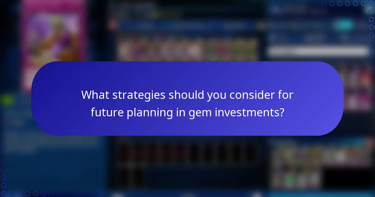 What strategies should you consider for future planning in gem investments?